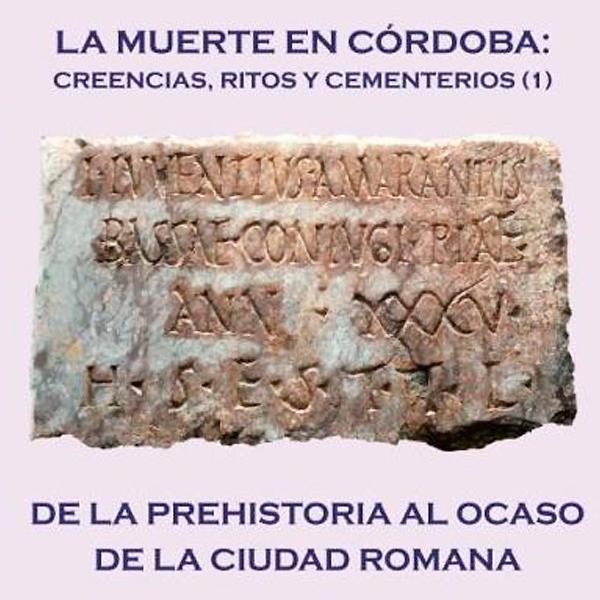 La muerte en Córdoba: creencias, ritos y cementerios (1). De la prehistoria al ocaso de la ciudad romana.
